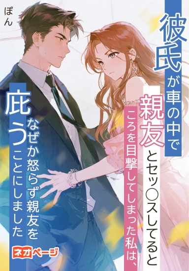 彼氏が車の中で親友とセッ◯スしてるところを目撃してしまった私は、なぜか怒らず親友を庇うことにしました