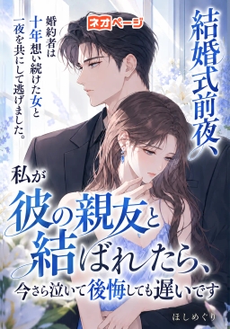 結婚式前夜、婚約者は十年想い続けた女と一夜を共にして逃げました。私が彼の親友と結ばれたら、今さら泣いて後悔しても遅いです