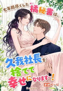 七年間尽くした橘秘書は、久我社長を捨てて幸せになります~！