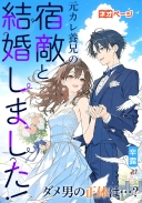 元カレ養兄の宿敵と結婚しました！ダメ男の正体は…？