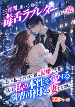 三年、嫌いな婚約者に毒舌ラブレターを書いた私。姉が私になりすまして彼と結婚した後、本性を愛する御曹司社長の妻になった