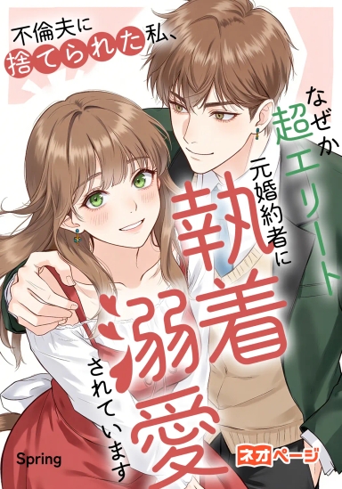 不倫夫に捨てられた私、なぜか超エリート元婚約者に執着溺愛されています！