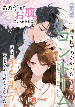 あの子がお腹にいるのに、使うはずのなかったコンドームを見つけた日から、私は手を洗うのをやめられなくなった