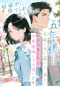 妊娠中に捨てられた恋人ですが、五年後には元彼の手が届かない高みに立ちました～今更後悔しても遅いです