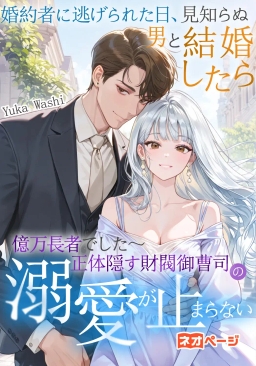 婚約者に逃げられた日、見知らぬ男と結婚したら億万長者でした〜正体隠す財閥御曹司の溺愛が止まらない〜