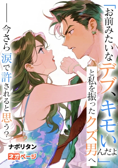 「お前みたいなデブ、キモいんだよ」と私を振ったクズ男へ――今さら涙で許されると思う？