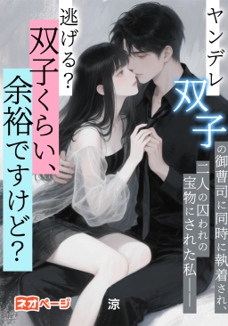 ヤンデレ双子の御曹司に同時に執着され、二人の囚われの宝物にされた私――逃げる？双子くらい、余裕ですけど？