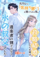元カレに「気持ち悪い」と捨てられた私、政略結婚したら花婿は道楽者の甥ではなく氷の叔父でした