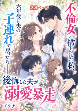 「不倫女」と捨てられた私、六年後に夫の子連れで戻ったら――後悔した夫が溺愛暴走