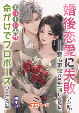 婚後恋愛に失敗した私――墜落事故から生還した私に、エリート夫が命がけでプロポーズしてきた話