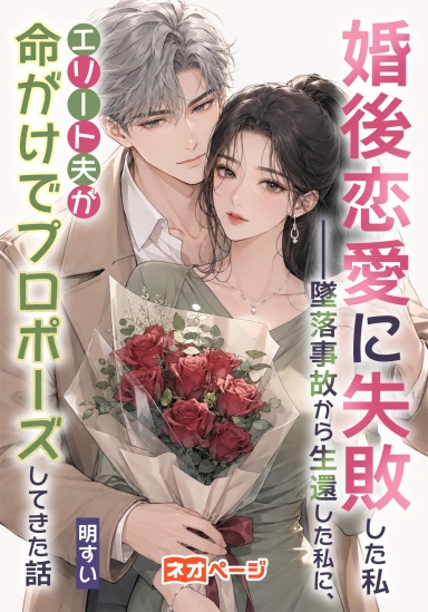 婚後恋愛に失敗した私――墜落事故から生還した私に、エリート夫が命がけでプロポーズしてきた話