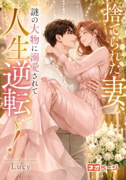 捨てられた妻、謎の大物に溺愛されて人生逆転～！