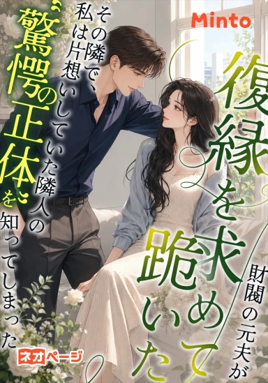 財閥の元夫が復縁を求めて跪いたその隣で、私は片想いしていた隣人の“驚愕の正体”を知ってしまった