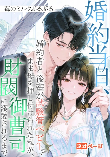 婚約当日、婚約者と後輩が試験管ベビー？ まま母を押し付けられた私が、財閥御曹司に溺愛されるまで