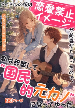 アイドルの彼は“恋愛禁止イメージ”が必要だと言ったので、私は辞職して“国民的元カノ”になってやった