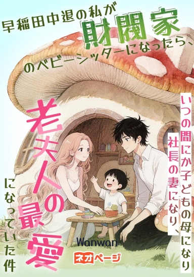 早稲田中退の私が財閥家のベビーシッターになったら、いつの間にか子どもの母になり社長の妻になり、老夫人の最愛になっていた件