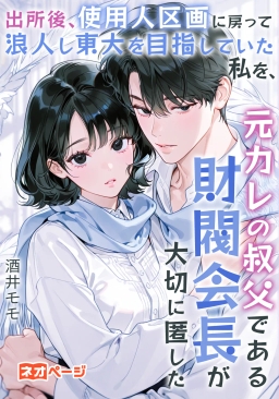 出所後、使用人区画に戻って浪人し東大を目指していた私を、元カレの叔父である財閥会長が大切に匿した