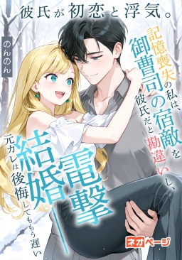 彼氏が初恋と浮気。記憶喪失の私は、御曹司の宿敵を彼氏だと勘違いし、電撃結婚――元カレは後悔してももう遅い