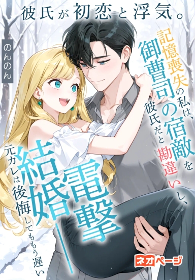 彼氏が初恋と浮気。記憶喪失の私は、御曹司の宿敵を彼氏だと勘違いし、電撃結婚――元カレは後悔してももう遅い