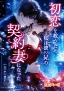初恋を救うため、私は彼の兄の契約妻になった