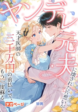 ヤンデレ元夫に壊された片想いが、天才医師の三千万円の前払いで、もう一度蘇る