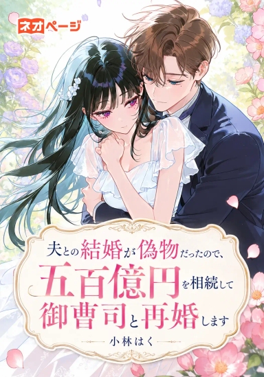 夫との結婚が偽物だったので、五百億円を相続して御曹司と再婚します