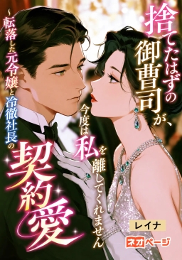 捨てたはずの御曹司が、今度は私を離してくれません〜転落した元令嬢と冷徹社長の契約愛〜