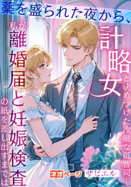 薬を盛られた夜から、冷徹な御曹司は私を「計略女」と決めつけた──離婚届と妊娠検査の紙を差し出すまでは