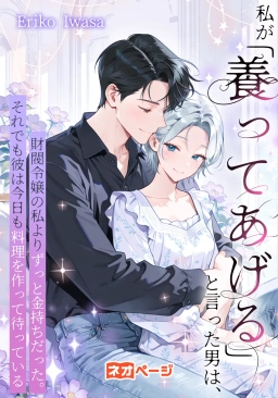 私が「養ってあげる」と言った男は、財閥令嬢の私よりずっと金持ちだった。それでも彼は今日も料理を作って待っている