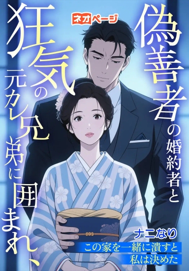 偽善者の婚約者と狂気の元カレ兄弟に囲まれ、この家を一緒に潰すと私は決めた