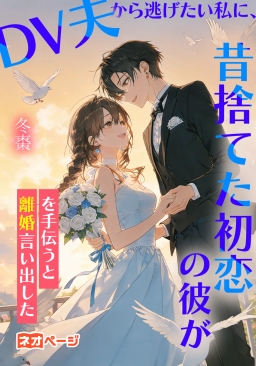 DV夫から逃げたい私に、昔捨てた初恋の彼が離婚を手伝うと言い出した