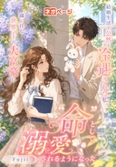 結婚生活で公然と冷遇された私、隣に住む世界一の大富豪に“命”として溺愛されるようになった