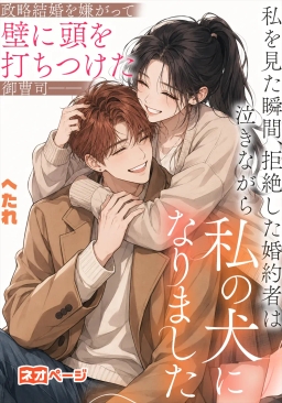 "政略結婚を嫌がって壁に頭を打ちつけた御曹司――私を見た瞬間、拒絶した婚約者は泣きながら私の犬になりました "
