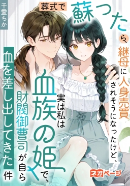 葬式で蘇ったら、継母に人身売買されそうになったけど、実は私は血族の姫で、財閥御曹司が自ら血を差し出してきた件
