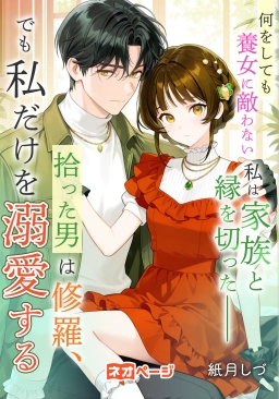 何をしても養女に敵わない私は家族と縁を切った――拾った男は修羅、でも私だけを溺愛する