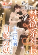私が応募した禁欲系社長は、十三年前に私を救ってくれた白蛇の妖だった