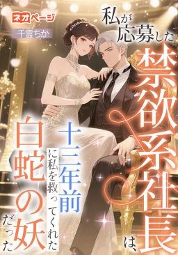 私が応募した禁欲系社長は、十三年前に私を救ってくれた白蛇の妖だった