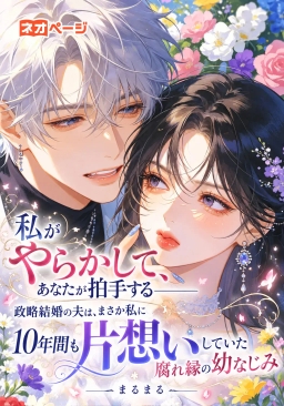 私がやらかして、あなたが拍手する――政略結婚の夫は、まさか私に10年間も片想いしていた腐れ縁の幼なじみ
