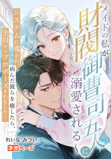 メイドの私が財閥御曹司五人に溺愛される～システムに導かれ、病んだ彼らを癒したら、全員からプロポーズされました～
