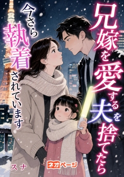 兄嫁を愛する夫を捨てたら、今さら執着されています