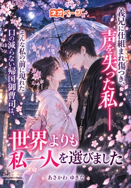 義兄に仕組まれ傷つき、声を失った私――そんな私の前に現れた口の減らない帰国御曹司は、世界よりも私一人を選びました