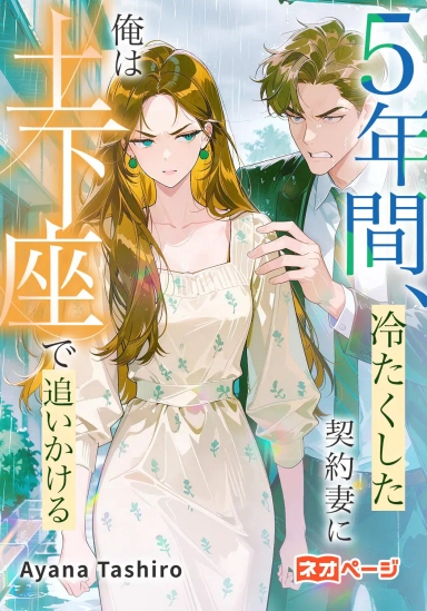 5年間、冷たくした契約妻に俺は土下座で追いかける