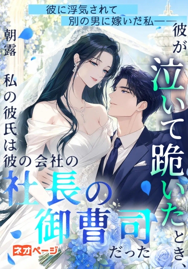彼に浮気されて別の男に嫁いだ私――彼が泣いて跪いたとき、私の彼氏は彼の会社の社長の御曹司だった