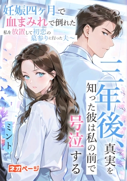 妊娠四ヶ月で血まみれで倒れた私を放置して初恋の墓参りに行った夫～三年後、真実を知った彼は私の前で号泣する