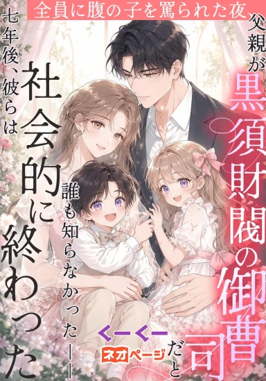 全員に腹の子を罵られた夜、父親が黒須財閥の御曹司だと誰も知らなかった――七年後、彼らは社会的に終わった