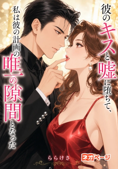 彼のキスと嘘に堕ち、私は彼の計画唯一の隙間となった