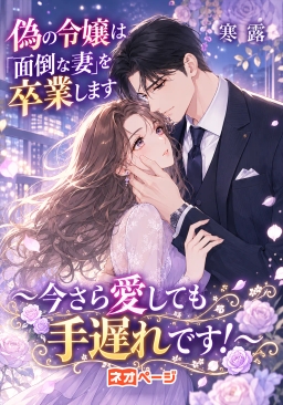 偽の令嬢は「面倒な妻」を卒業します～今さら愛しても手遅れです！～