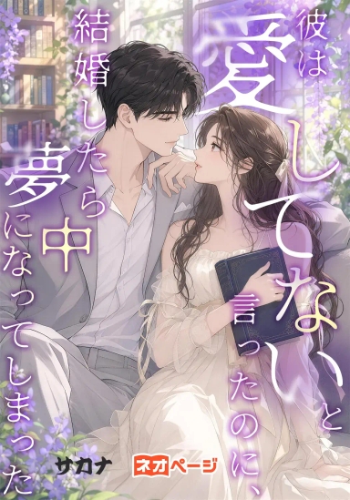 彼は愛してないと言ったのに、結婚したら夢中になってしまった