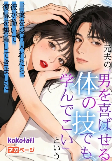 元夫の「男を喜ばせる体の技でも学んでこい」という言葉を受け入れたら、彼が跪いて復縁を懇願してきました