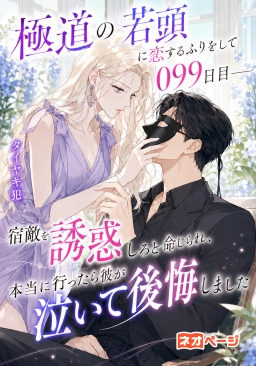 極道の若頭に恋するふりをして099日目――宿敵を誘惑しろと命じられ、本当に行ったら彼が泣いて後悔しました